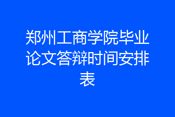 郑州工商学院毕业论文答辩时间安排表