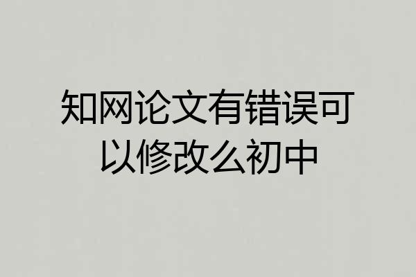 知网论文有错误可以修改么初中