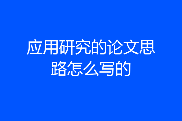 应用研究的论文思路怎么写的
