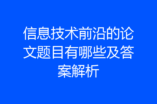 信息技术前沿的论文题目有哪些及答案解析
