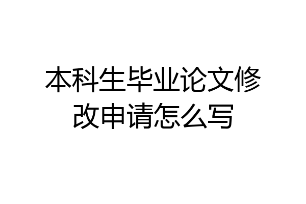 本科生毕业论文修改申请怎么写