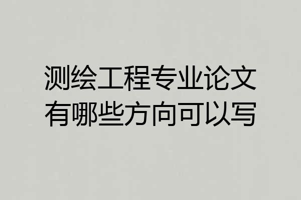 测绘工程专业论文有哪些方向可以写