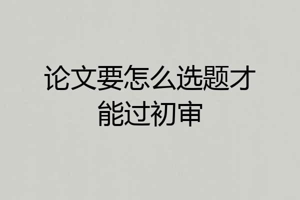 论文要怎么选题才能过初审