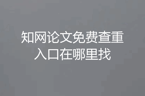 知网论文免费查重入口在哪里找