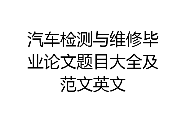 汽车检测与维修毕业论文题目大全及范文英文