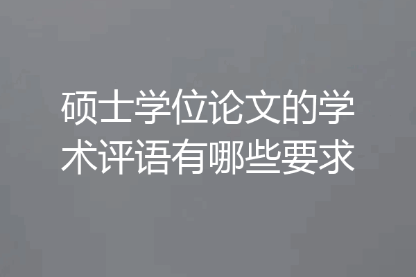 硕士学位论文的学术评语有哪些要求