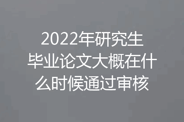 2022年研究生毕业论文大概在什么时候通过审核