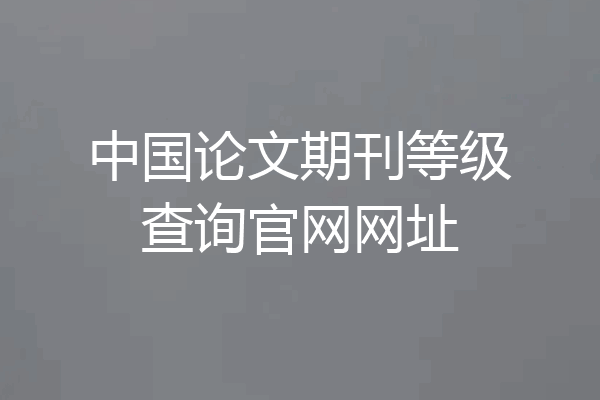 中国论文期刊等级查询官网网址