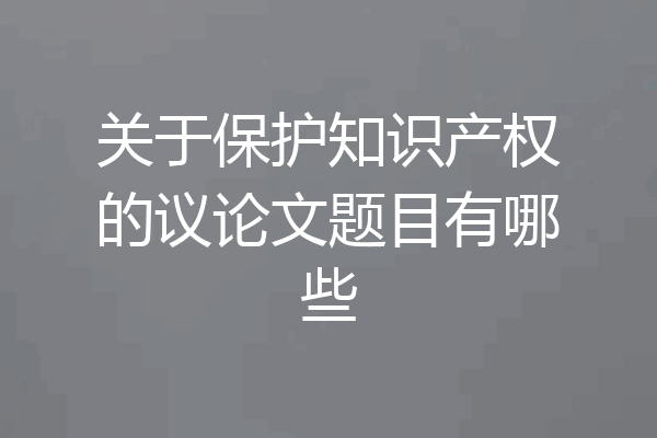 关于保护知识产权的议论文题目有哪些