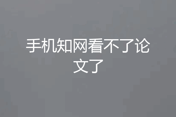 手机知网看不了论文了