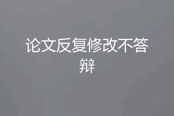 论文反复修改不答辩