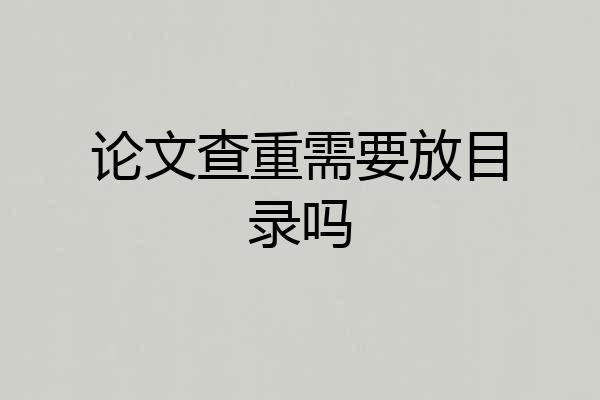 论文查重需要放目录吗