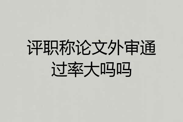 评职称论文外审通过率大吗吗
