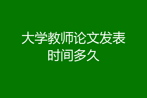大学教师论文发表时间多久