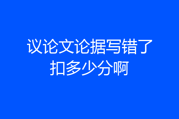 议论文论据写错了扣多少分啊