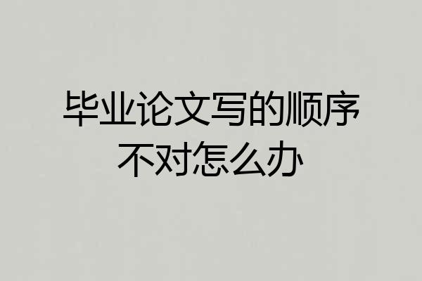 毕业论文写的顺序不对怎么办