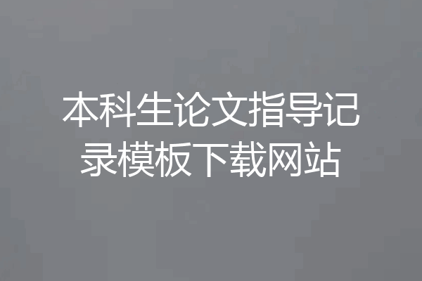 本科生论文指导记录模板下载网站