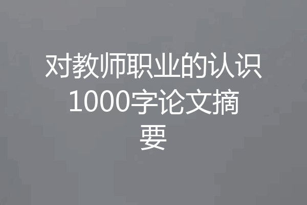 对教师职业的认识1000字论文摘要