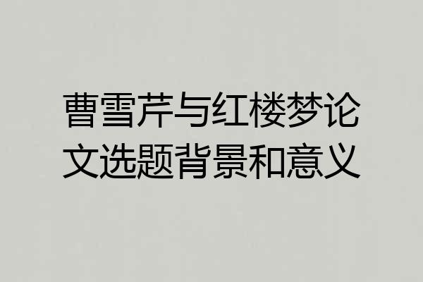 曹雪芹与红楼梦论文选题背景和意义