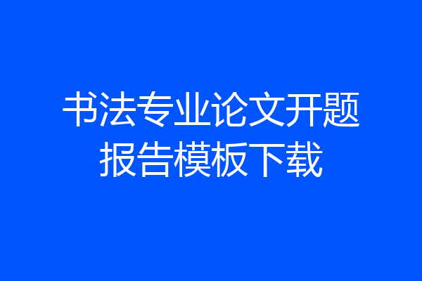 书法专业论文开题报告模板下载