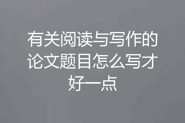 有关阅读与写作的论文题目怎么写才好一点
