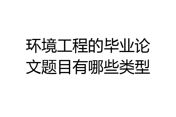 环境工程的毕业论文题目有哪些类型