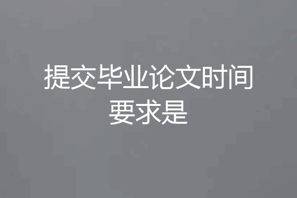 提交毕业论文时间要求是