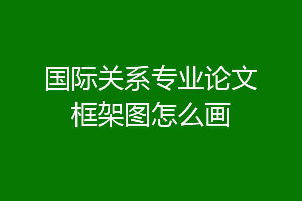 国际关系专业论文框架图怎么画