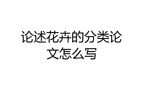 论述花卉的分类论文怎么写