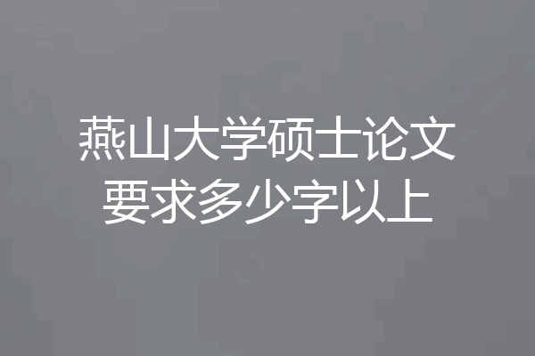 燕山大学硕士论文要求多少字以上