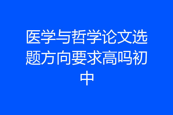 医学与哲学论文选题方向要求高吗初中
