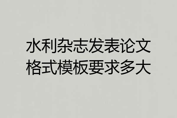 水利杂志发表论文格式模板要求多大