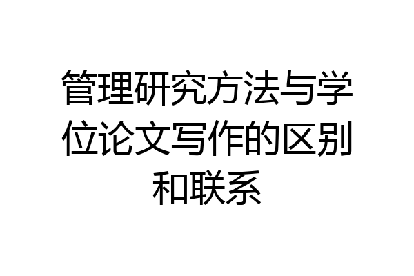 管理研究方法与学位论文写作的区别和联系