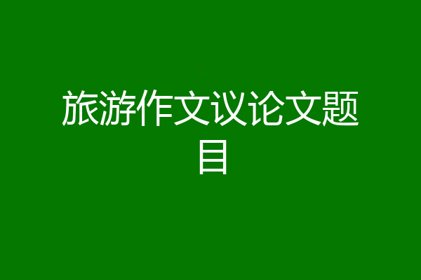 旅游作文议论文题目