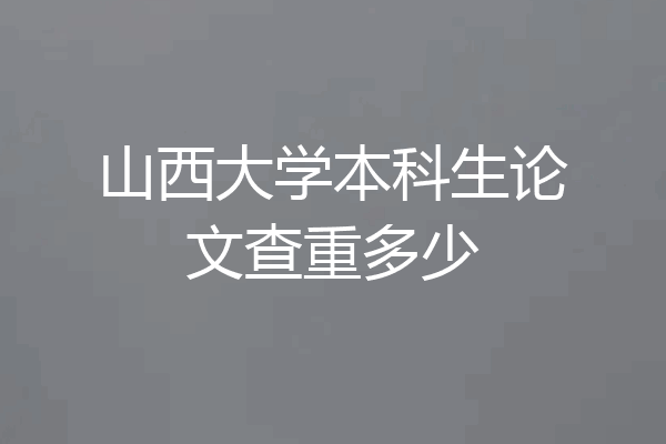 山西大学本科生论文查重多少