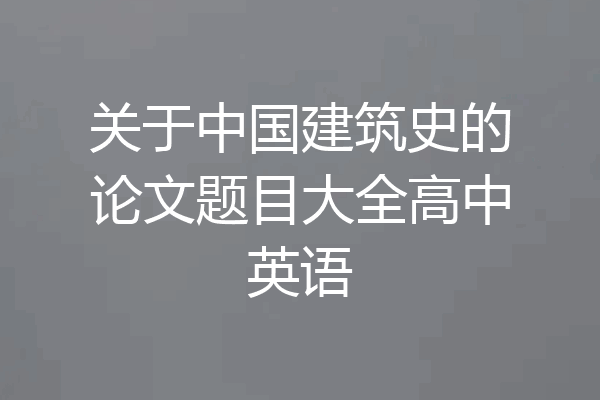 关于中国建筑史的论文题目大全高中英语