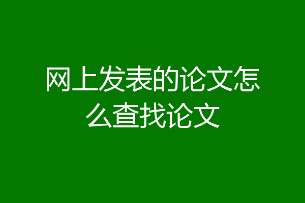 网上发表的论文怎么查找论文