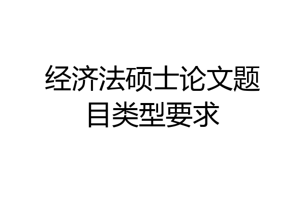经济法硕士论文题目类型要求