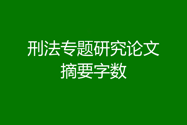 刑法专题研究论文摘要字数