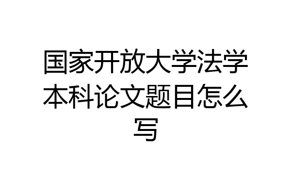 国家开放大学法学本科论文题目怎么写