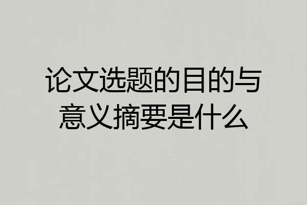 论文选题的目的与意义摘要是什么