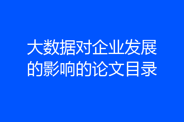 大数据对企业发展的影响的论文目录