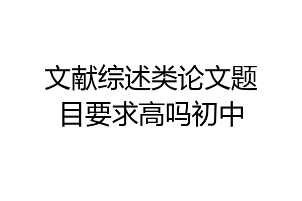 文献综述类论文题目要求高吗初中