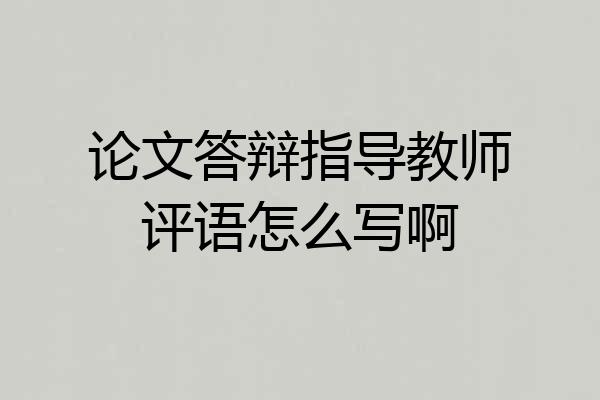 论文答辩指导教师评语怎么写啊