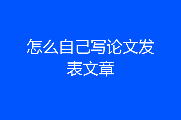 怎么自己写论文发表文章