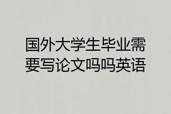 国外大学生毕业需要写论文吗吗英语