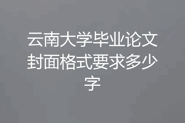 云南大学毕业论文封面格式要求多少字