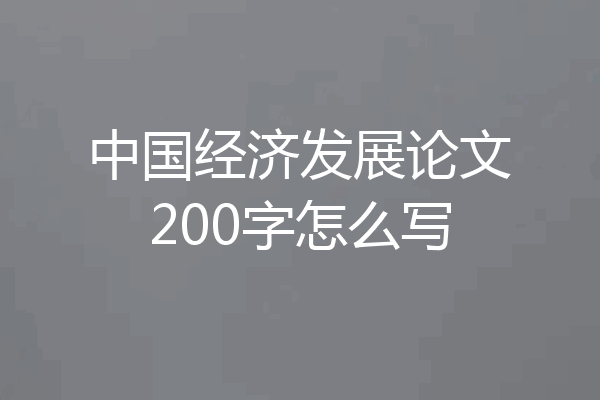 中国经济发展论文200字怎么写