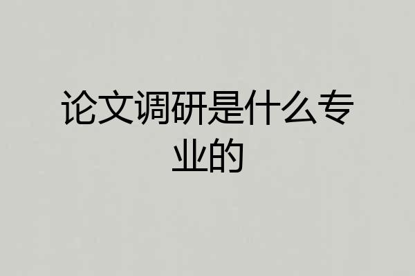 论文调研是什么专业的