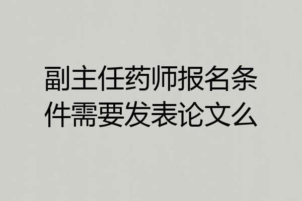 副主任药师报名条件需要发表论文么
